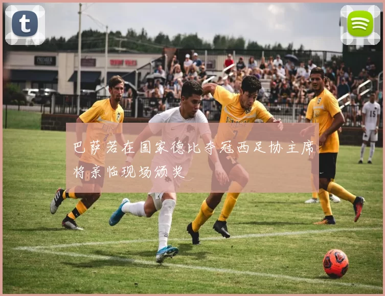 巴萨若在国家德比夺冠西足协主席将亲临现场颁奖