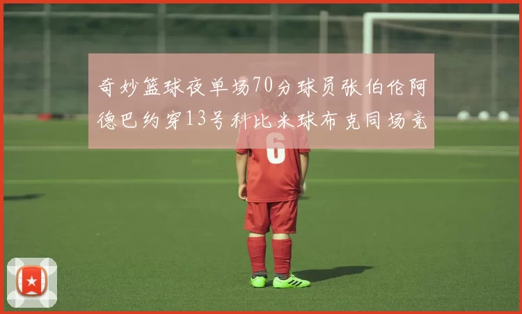 奇妙篮球夜单场70分球员张伯伦阿德巴约穿13号科比米球布克同场竞技
