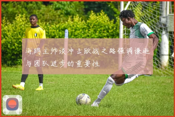 海鸥主帅谈冲击欧战之路强调谦逊与团队进步的重要性