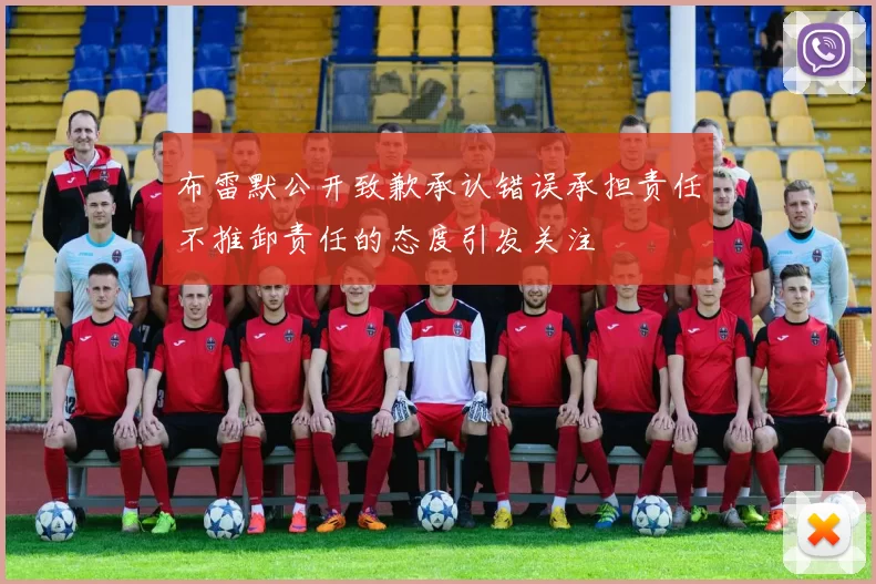 布雷默公开致歉承认错误承担责任不推卸责任的态度引发关注
