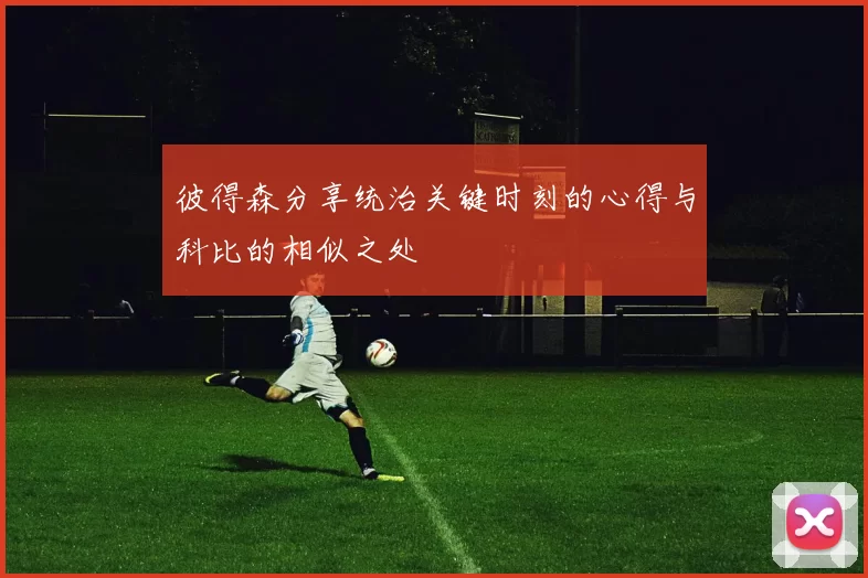 彼得森分享统治关键时刻的心得与科比的相似之处