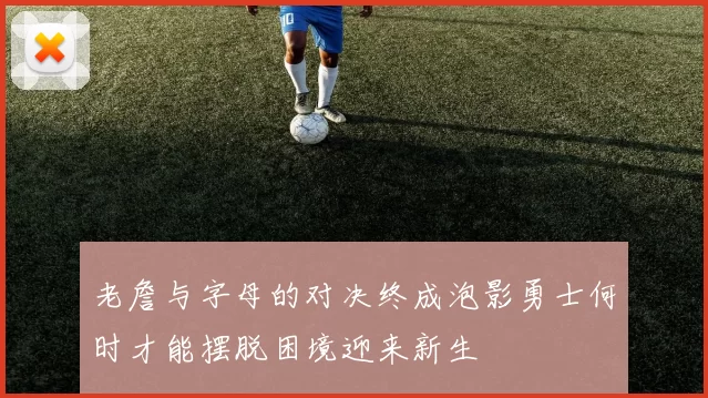 老詹与字母的对决终成泡影勇士何时才能摆脱困境迎来新生
