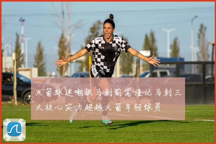 火箭球迷嘲讽马刺前需谨记马刺三大核心实力超越火箭年轻球员