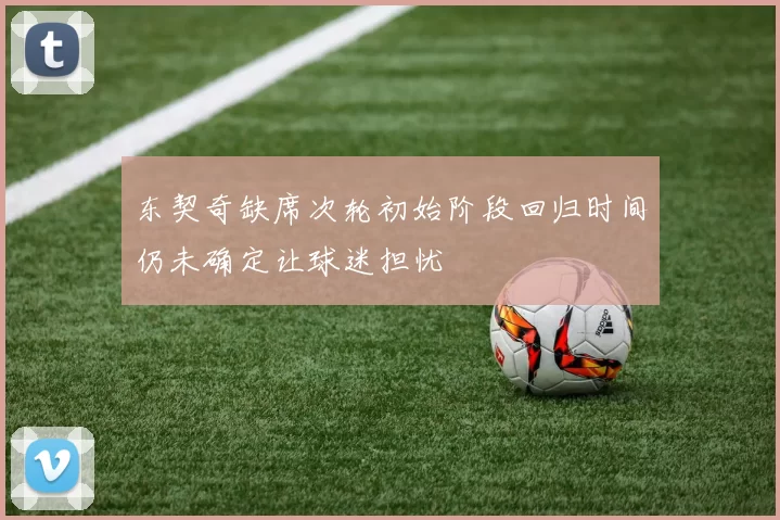 东契奇缺席次轮初始阶段回归时间仍未确定让球迷担忧