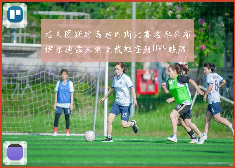 尤文图斯对乌迪内斯比赛名单公布伊尔迪兹米利克戴维在列DV9缺席